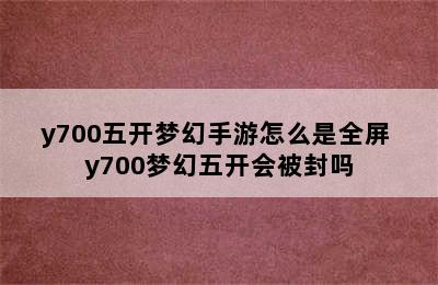 y700五开梦幻手游怎么是全屏 y700梦幻五开会被封吗